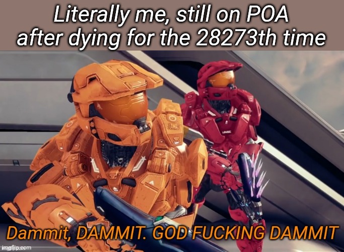 Dammit DAMMIT GOD FUCKING DAMMIT | Literally me, still on POA after dying for the 28273th time | image tagged in dammit dammit god fucking dammit | made w/ Imgflip meme maker