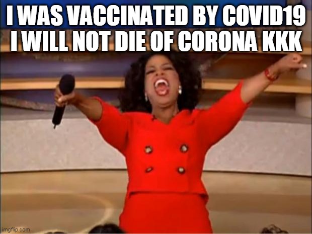 Oprah You Get A Meme | I WAS VACCINATED BY COVID19 I WILL NOT DIE OF CORONA KKK | image tagged in memes,oprah you get a | made w/ Imgflip meme maker