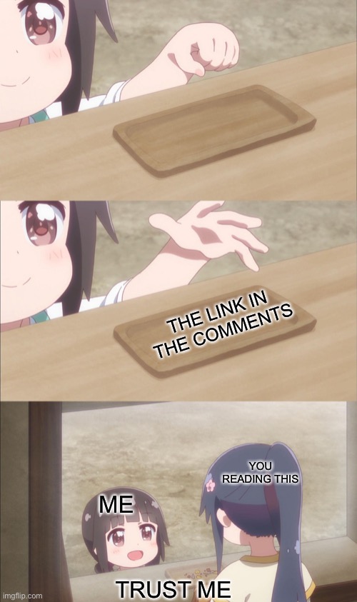 Trust me | THE LINK IN THE COMMENTS; YOU READING THIS; ME; TRUST ME | image tagged in yuu buys a cookie | made w/ Imgflip meme maker