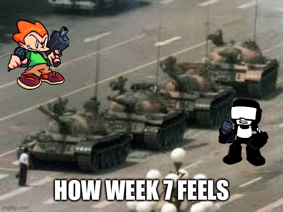 MSMG’s FNF mod is gonna meet a hell lot of hard shit | HOW WEEK 7 FEELS | image tagged in tank man | made w/ Imgflip meme maker
