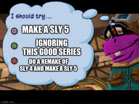 Suckerpunche's logic | MAKE A SLY 5; IGNORING THIS GOOD SERIES; DO A REMAKE OF SLY 4 AND MAKE A SLY 5 | image tagged in sly cooper 3 | made w/ Imgflip meme maker