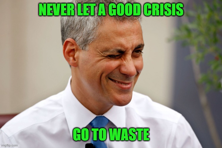 Rahm Emanuel | NEVER LET A GOOD CRISIS GO TO WASTE | image tagged in rahm emanuel | made w/ Imgflip meme maker