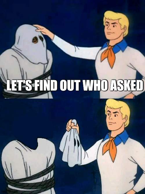 Scooby Doo Mask Reveal | LET'S FIND OUT WHO ASKED | image tagged in scooby doo mask reveal | made w/ Imgflip meme maker
