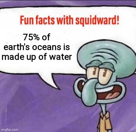 Oh really | 75% of earth's oceans is made up of water | image tagged in im an idoit,100 iq | made w/ Imgflip meme maker