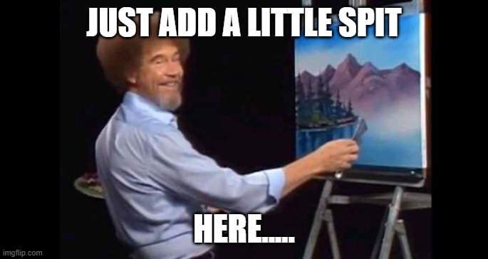 BOB ROSS | JUST ADD A LITTLE SPIT HERE..... | image tagged in bob ross | made w/ Imgflip meme maker