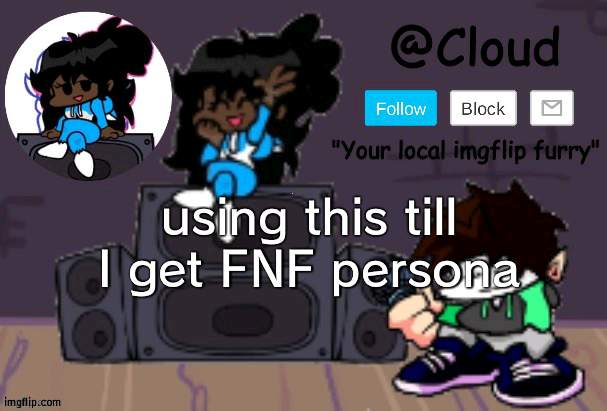 To fit in with everyone | using this till I get FNF persona; TO FIT IN WITH EVERYONE | image tagged in ms night funkin template for cloud,everyone,wubbzy,wubbzymon | made w/ Imgflip meme maker