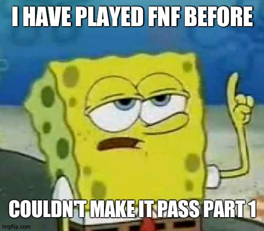 I'll try playing it again tomorrow | I HAVE PLAYED FNF BEFORE; COULDN'T MAKE IT PASS PART 1 | image tagged in memes,i'll have you know spongebob,fnf | made w/ Imgflip meme maker