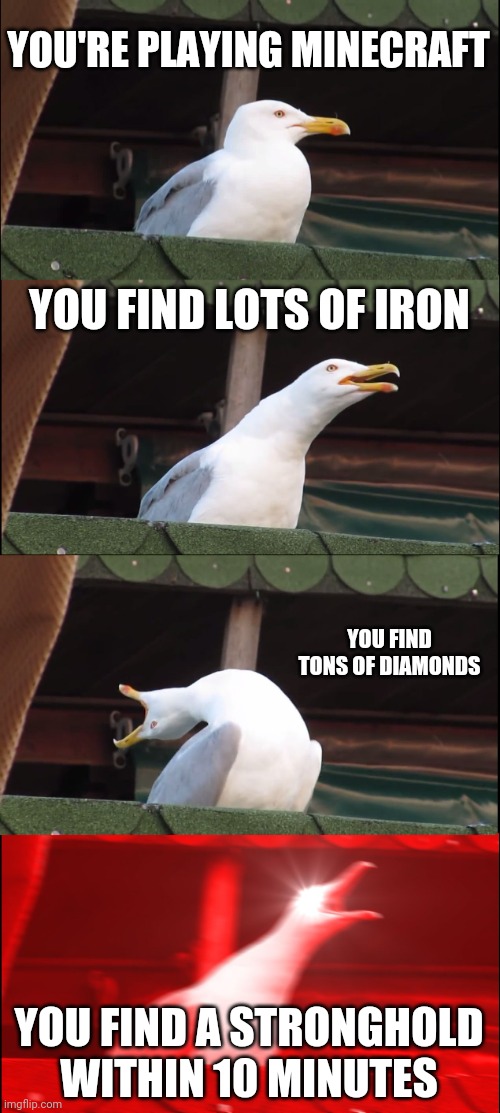 Inhaling Seagull Meme | YOU'RE PLAYING MINECRAFT; YOU FIND LOTS OF IRON; YOU FIND TONS OF DIAMONDS; YOU FIND A STRONGHOLD WITHIN 10 MINUTES | image tagged in memes,inhaling seagull | made w/ Imgflip meme maker