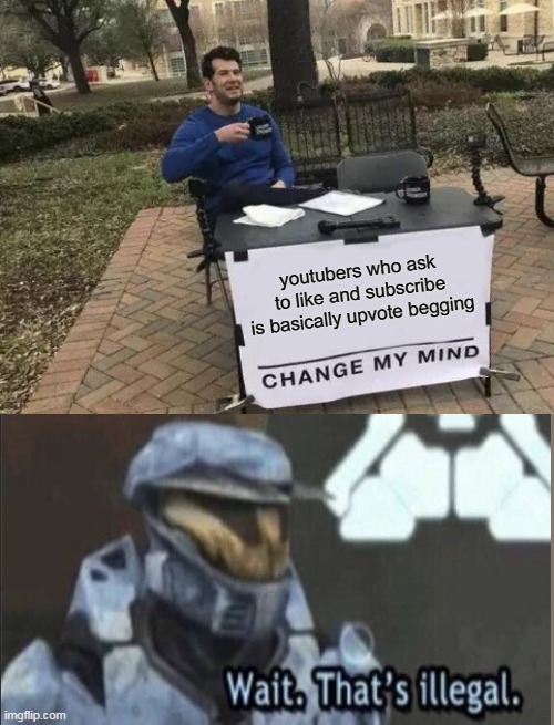 Change My Mind | youtubers who ask to like and subscribe is basically upvote begging | image tagged in memes,change my mind | made w/ Imgflip meme maker