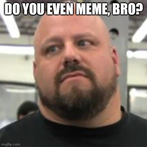 Do You Even Lift | DO YOU EVEN MEME, BRO? | image tagged in do you even lift | made w/ Imgflip meme maker