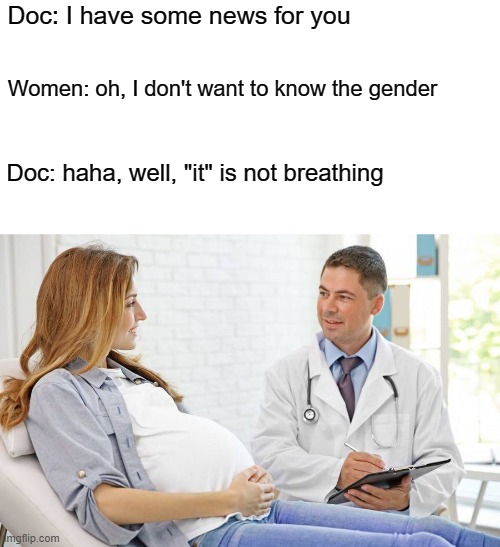 oh...that's dark | Doc: I have some news for you; Women: oh, I don't want to know the gender; Doc: haha, well, "it" is not breathing | image tagged in memes,funny,dark | made w/ Imgflip meme maker