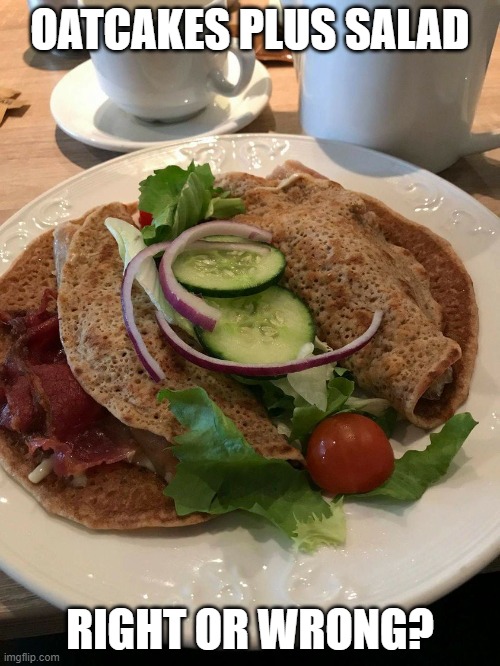 staffordshire | OATCAKES PLUS SALAD; RIGHT OR WRONG? | image tagged in cakes | made w/ Imgflip meme maker