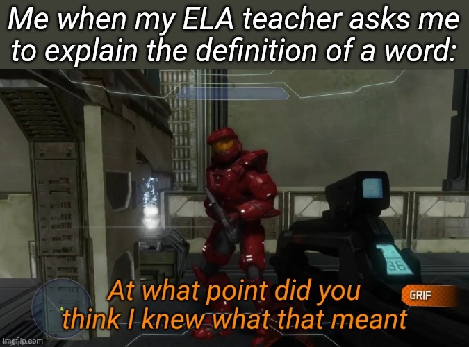 At what point did you think I knew what that meant | Me when my ELA teacher asks me to explain the definition of a word: | image tagged in at what point did you think i knew what that meant | made w/ Imgflip meme maker