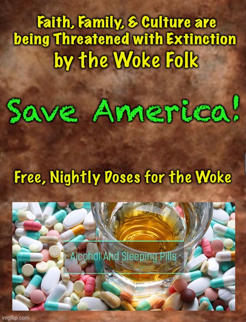 Wish the Woke would Nod Off       •       <neverwoke> | Faith, Family, & Culture are being Threatened with Extinction; by the Woke Folk; Save America! Free, Nightly Doses for the Woke | image tagged in demonrats,progressives suck,anti america,leftists,go back to sleep,sleeping pills | made w/ Imgflip meme maker