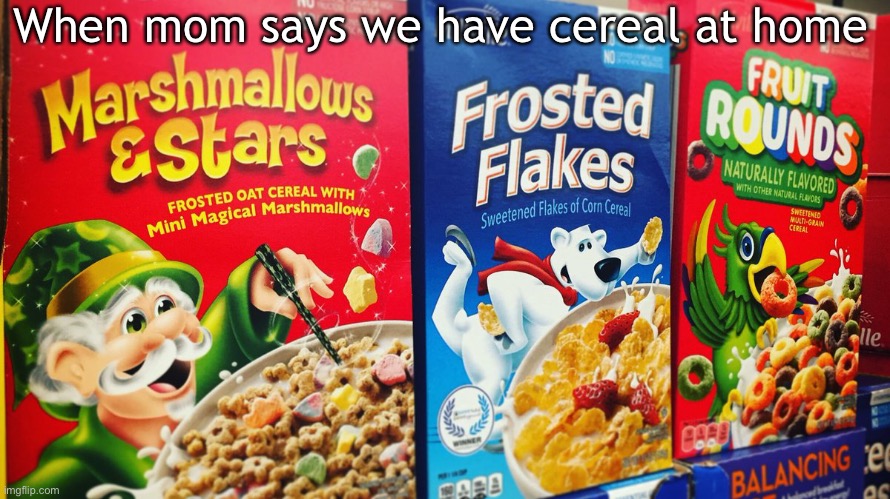 Um | When mom says we have cereal at home | image tagged in so true memes | made w/ Imgflip meme maker