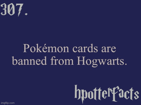 Harry Potter fact 307 | Pokémon cards are banned from Hogwarts. | image tagged in harry potter,pokemon,hogwarts | made w/ Imgflip meme maker