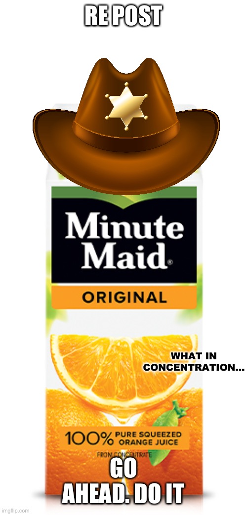 What in concentration... | RE POST; GO AHEAD. DO IT | image tagged in what in concentration | made w/ Imgflip meme maker