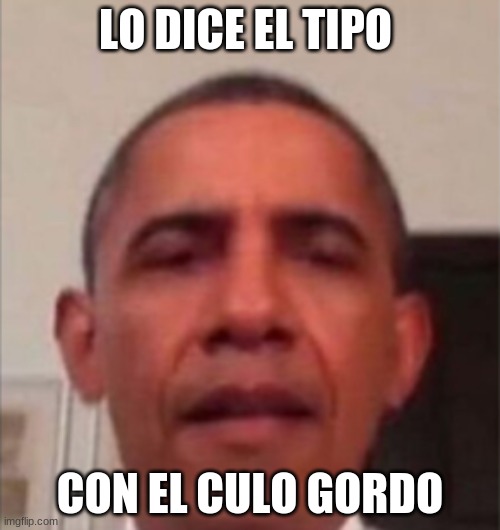 lol | LO DICE EL TIPO; CON EL CULO GORDO | made w/ Imgflip meme maker