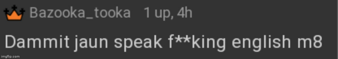 Damnit jaun speak fucking english m8 | image tagged in damnit jaun speak fucking english m8 | made w/ Imgflip meme maker