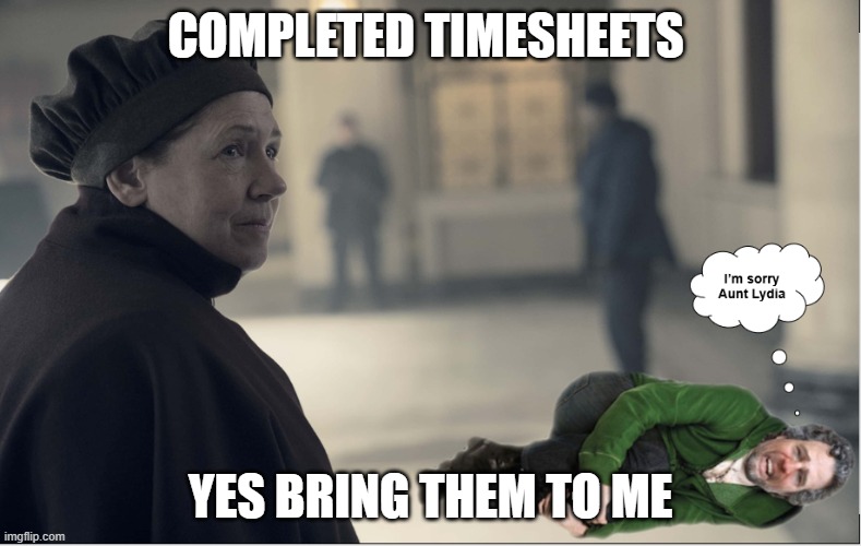 Aunt Lydia Remembers | COMPLETED TIMESHEETS; YES BRING THEM TO ME | image tagged in i'm sorry aunt lydia,timesheet reminder,timesheet meme,timesheets | made w/ Imgflip meme maker