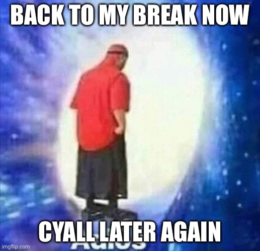 ಬೈ | BACK TO MY BREAK NOW; CYALL LATER AGAIN | image tagged in adios | made w/ Imgflip meme maker