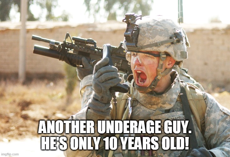 US Army Soldier yelling radio iraq war | ANOTHER UNDERAGE GUY. HE'S ONLY 10 YEARS OLD! | image tagged in us army soldier yelling radio iraq war | made w/ Imgflip meme maker
