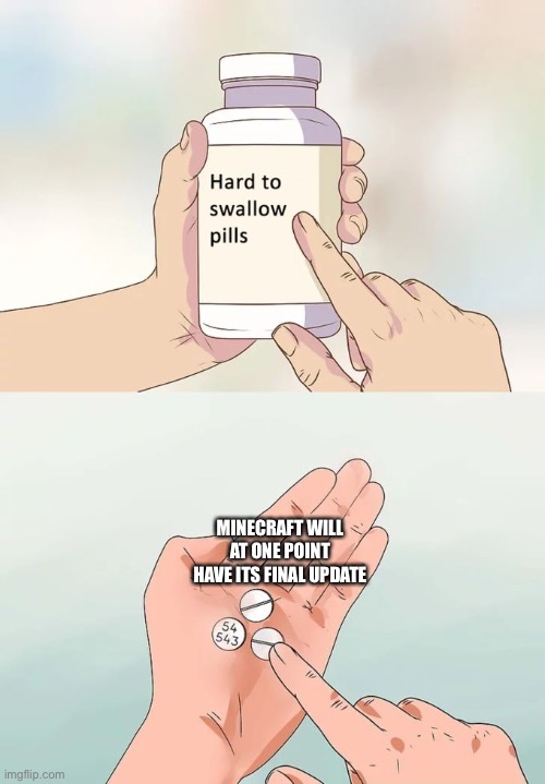 Hard To Swallow Pills Meme | MINECRAFT WILL AT ONE POINT HAVE ITS FINAL UPDATE | image tagged in memes,hard to swallow pills | made w/ Imgflip meme maker