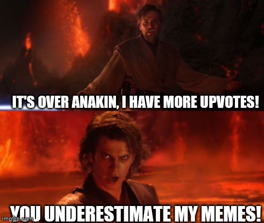 Just a repost from my old account. | IT'S OVER ANAKIN, I HAVE MORE UPVOTES! YOU UNDERESTIMATE MY MEMES! | image tagged in it's over anakin i have the high ground | made w/ Imgflip meme maker