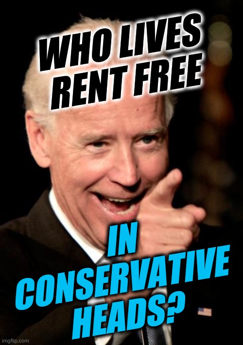 TDS | WHO LIVES RENT FREE; IN
CONSERVATIVE
HEADS? | image tagged in memes,smilin biden,live rent free,triggered conservatives,conservative hypocrisy,biden derangement syndrome | made w/ Imgflip meme maker