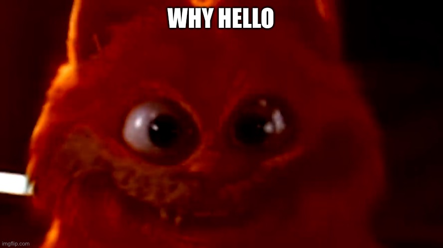 Hello | WHY HELLO | image tagged in cursed garfield smile | made w/ Imgflip meme maker