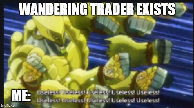 useless useless useless! | WANDERING TRADER EXISTS; ME: | image tagged in useless useless useless | made w/ Imgflip meme maker