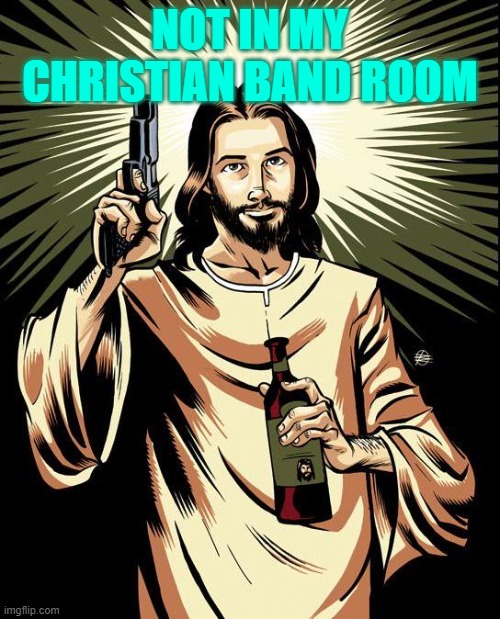 Ghetto Jesus | NOT IN MY CHRISTIAN BAND ROOM | image tagged in memes,ghetto jesus | made w/ Imgflip meme maker