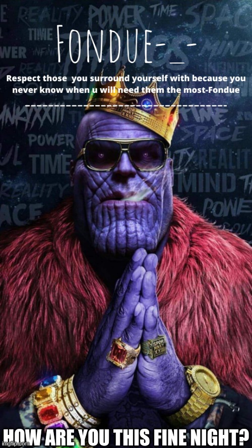 Thug Thanos temp-Fondue | HOW ARE YOU THIS FINE NIGHT? | image tagged in thug thanos temp-fondue | made w/ Imgflip meme maker