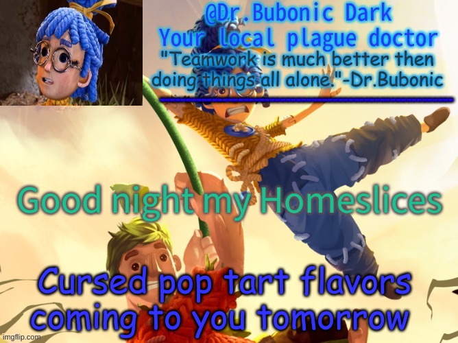 Dr.Bubonics It Takes Two | Good night my Homeslices; Cursed pop tart flavors coming to you tomorrow | image tagged in dr bubonics it takes two | made w/ Imgflip meme maker