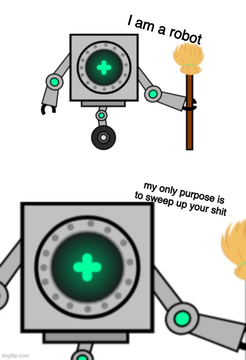 I am a robot; my only purpose is to sweep up your shit | made w/ Imgflip meme maker