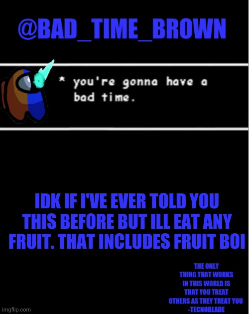 I will C O N S U M E | IDK IF I'VE EVER TOLD YOU THIS BEFORE BUT ILL EAT ANY FRUIT. THAT INCLUDES FRUIT BOI | image tagged in bad time brown announcement | made w/ Imgflip meme maker