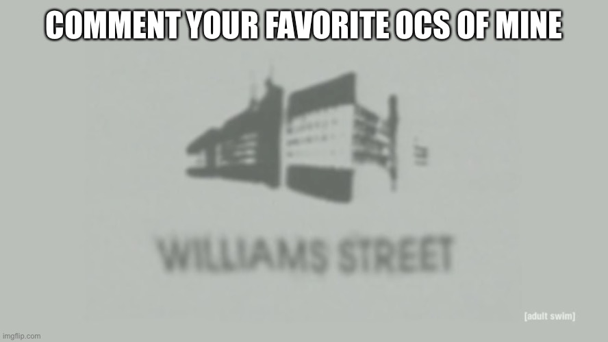 This isn’t gonna end well- | COMMENT YOUR FAVORITE OCS OF MINE | image tagged in williams street | made w/ Imgflip meme maker