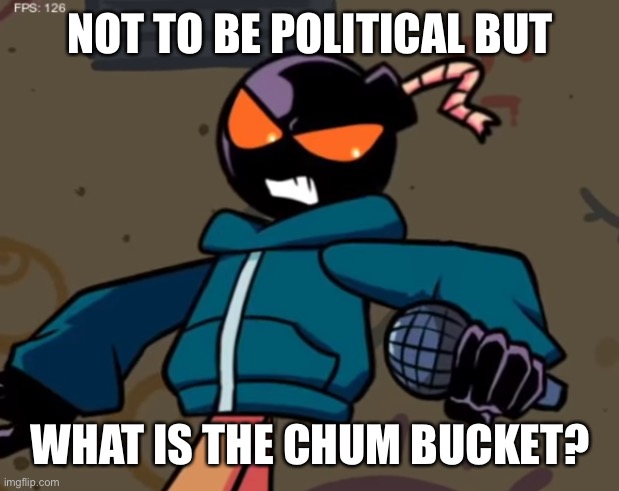 Whitty | NOT TO BE POLITICAL BUT; WHAT IS THE CHUM BUCKET? | image tagged in whitty | made w/ Imgflip meme maker