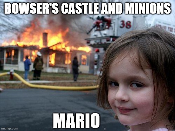 Mario is even worse than Bowser | BOWSER'S CASTLE AND MINIONS; MARIO | image tagged in memes,disaster girl | made w/ Imgflip meme maker