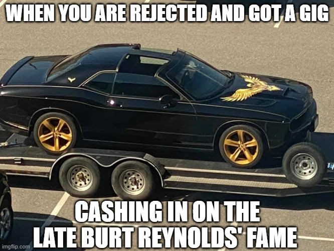 wannabe bandit | WHEN YOU ARE REJECTED AND GOT A GIG; CASHING IN ON THE LATE BURT REYNOLDS' FAME | image tagged in cars | made w/ Imgflip meme maker