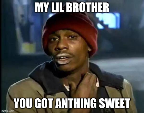 Y'all Got Any More Of That Meme | MY LIL BROTHER; YOU GOT ANTHING SWEET | image tagged in memes,y'all got any more of that | made w/ Imgflip meme maker