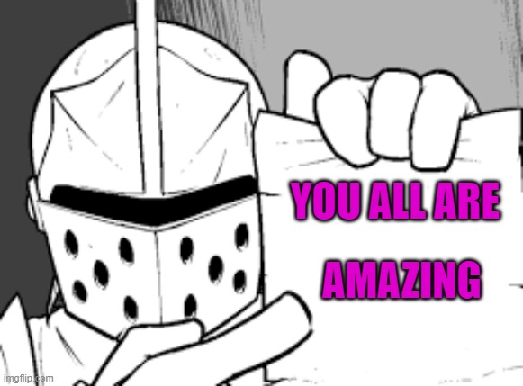 *wholesome crusader noises* |  YOU ALL ARE; AMAZING | image tagged in crusador blank,crusader | made w/ Imgflip meme maker