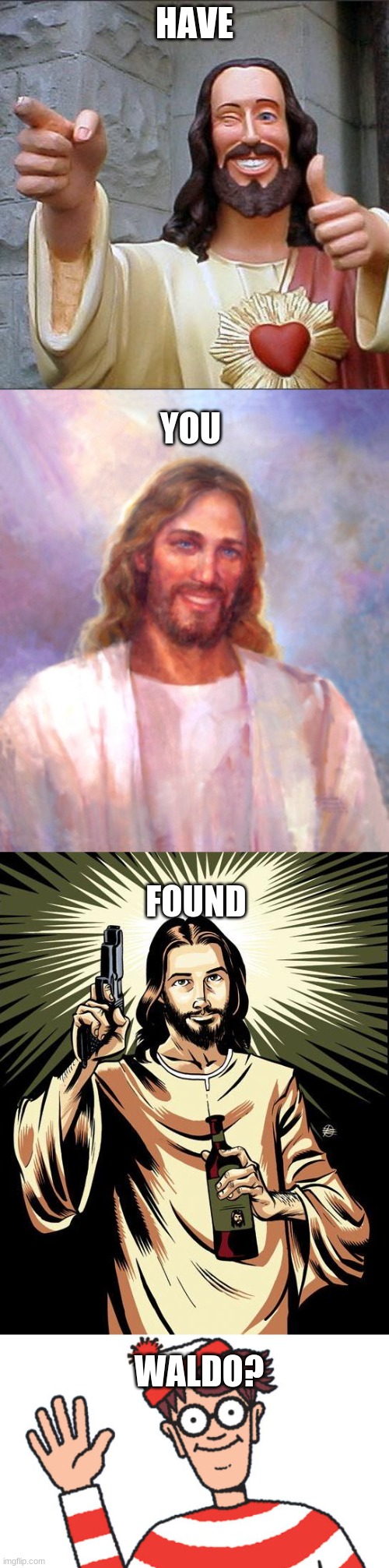 Have you? | HAVE; YOU; FOUND; WALDO? | image tagged in memes,buddy christ,smiling jesus,ghetto jesus,waldo | made w/ Imgflip meme maker