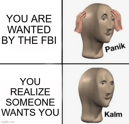 panik kalm | YOU ARE WANTED BY THE FBI; YOU REALIZE SOMEONE WANTS YOU | image tagged in panik kalm | made w/ Imgflip meme maker