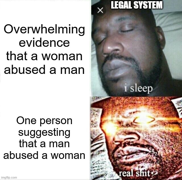 Sleeping Shaq | LEGAL SYSTEM; Overwhelming evidence that a woman abused a man; One person suggesting that a man abused a woman | image tagged in memes,sleeping shaq | made w/ Imgflip meme maker