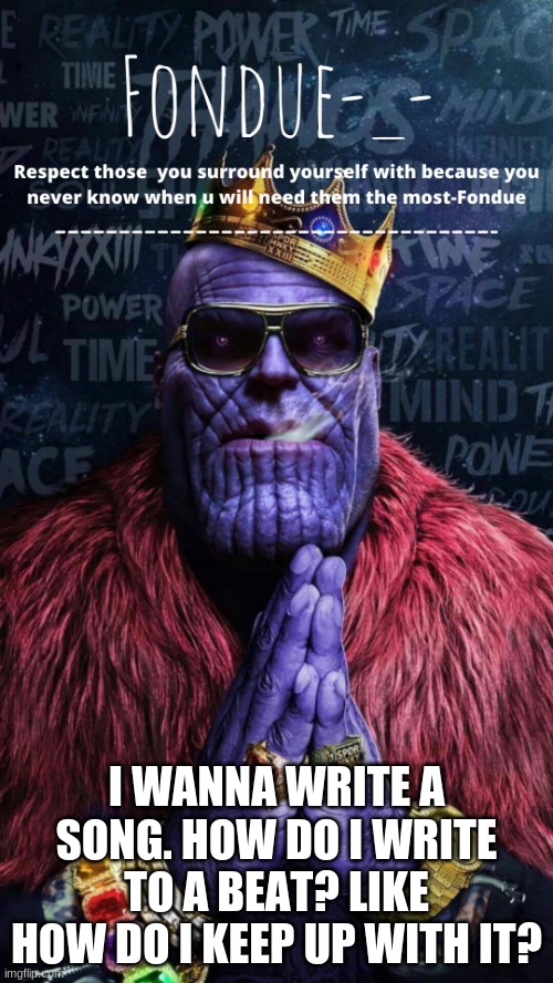 Thug Thanos temp-Fondue | I WANNA WRITE A SONG. HOW DO I WRITE TO A BEAT? LIKE HOW DO I KEEP UP WITH IT? | image tagged in thug thanos temp-fondue | made w/ Imgflip meme maker