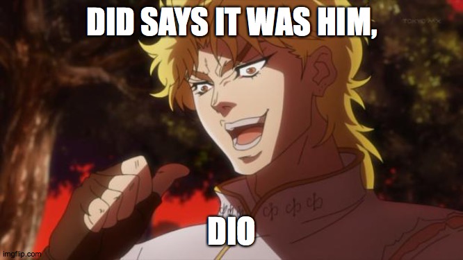 Dio says it was him | DID SAYS IT WAS HIM, DIO | image tagged in but it was me dio | made w/ Imgflip meme maker