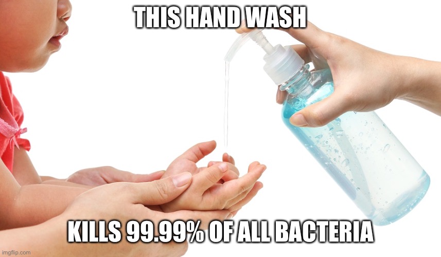 antibacterial hand soap immunity  | THIS HAND WASH KILLS 99.99% OF ALL BACTERIA | image tagged in antibacterial hand soap immunity | made w/ Imgflip meme maker