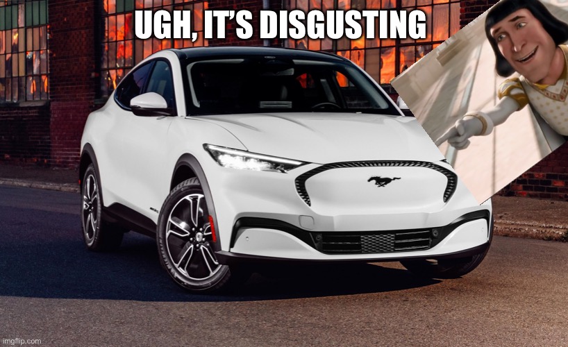 Mustang Mach-E | UGH, IT’S DISGUSTING | image tagged in mustang mach-e | made w/ Imgflip meme maker