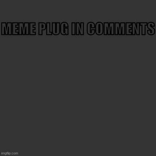 https://imgflip.com/i/556g23 | MEME PLUG IN COMMENTS | image tagged in memes,blank transparent square | made w/ Imgflip meme maker